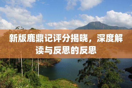 新版鹿鼎记评分揭晓，深度解读与反思的反思