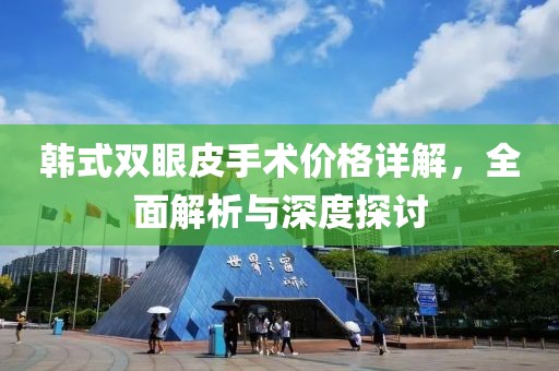 韩式双眼皮手术价格详解，全面解析与深度探讨