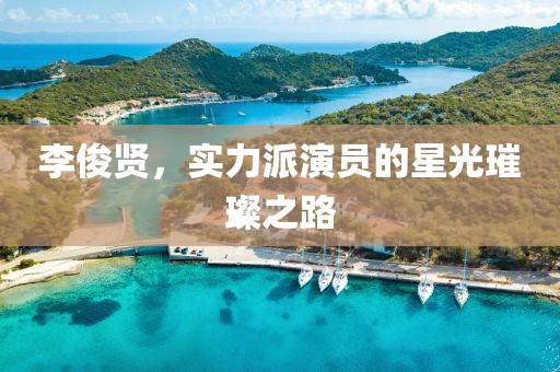 李俊贤，实力派演员的星光璀璨之路
