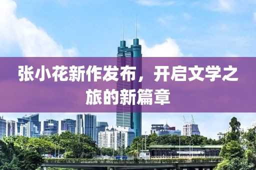 张小花新作发布，开启文学之旅的新篇章