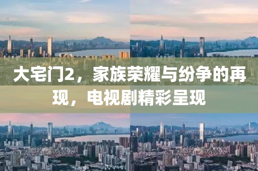 大宅门2，家族荣耀与纷争的再现，电视剧精彩呈现