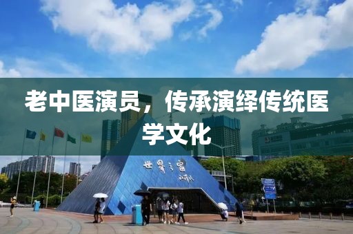 老中医演员，传承演绎传统医学文化