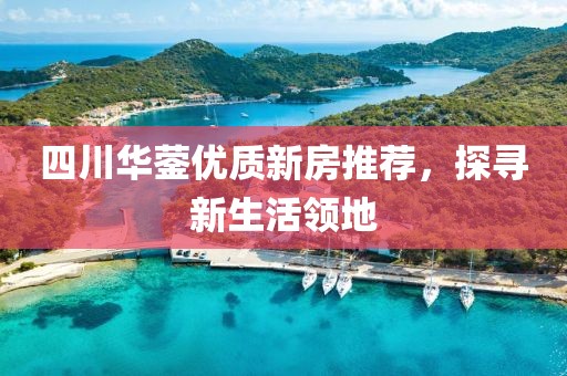 四川华蓥优质新房推荐，探寻新生活领地