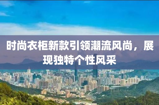 时尚衣柜新款引领潮流风尚，展现独特个性风采