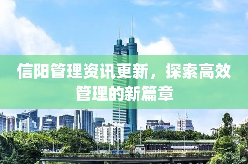 信阳管理资讯更新，探索高效管理的新篇章