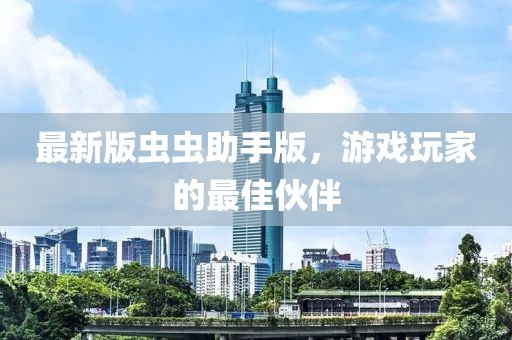 最新版虫虫助手版，游戏玩家的最佳伙伴