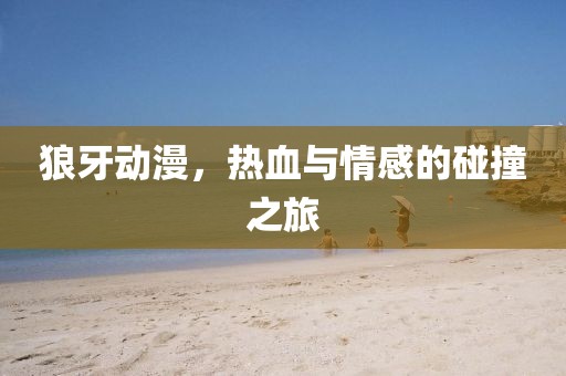 狼牙动漫，热血与情感的碰撞之旅