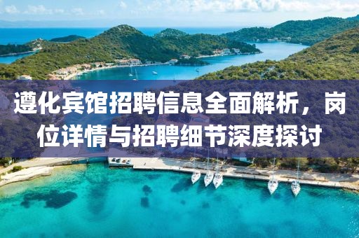 遵化宾馆招聘信息全面解析，岗位详情与招聘细节深度探讨