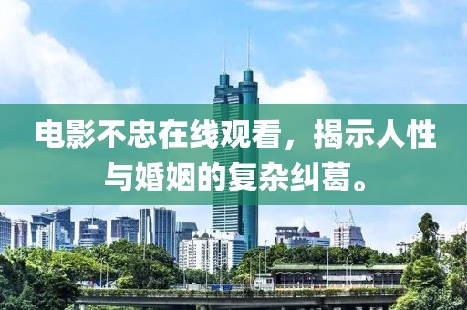 电影不忠在线观看，揭示人性与婚姻的复杂纠葛。
