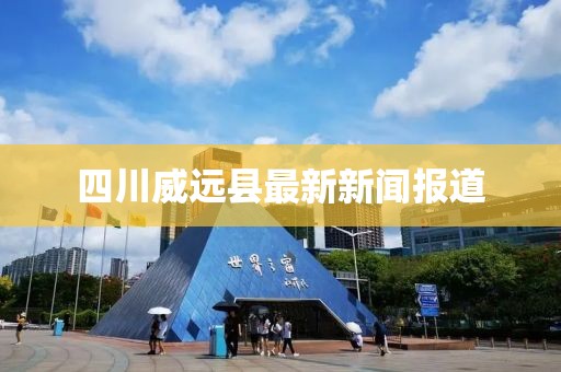 四川威远县最新新闻报道
