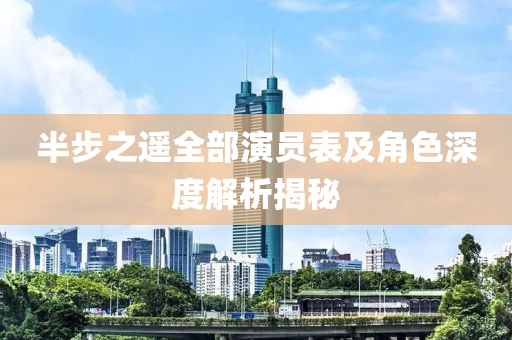 半步之遥全部演员表及角色深度解析揭秘