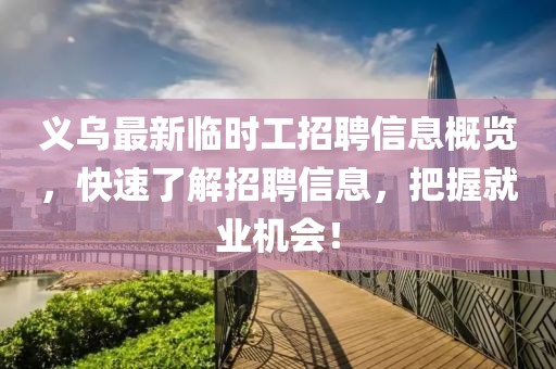 义乌最新临时工招聘信息概览，快速了解招聘信息，把握就业机会！
