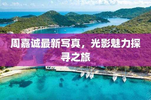 周嘉诚最新写真，光影魅力探寻之旅