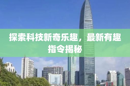 探索科技新奇乐趣，最新有趣指令揭秘