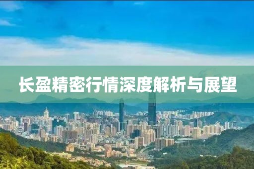 长盈精密行情深度解析与展望
