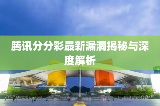 腾讯分分彩最新漏洞揭秘与深度解析