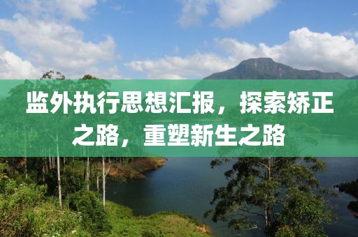 监外执行思想汇报，探索矫正之路，重塑新生之路