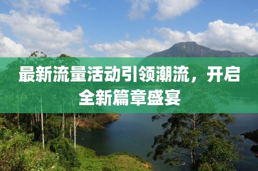 最新流量活动引领潮流，开启全新篇章盛宴