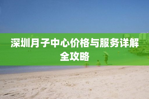 深圳月子中心价格与服务详解全攻略