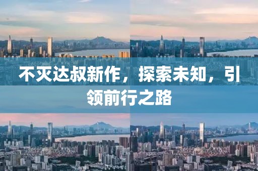 不灭达叔新作，探索未知，引领前行之路