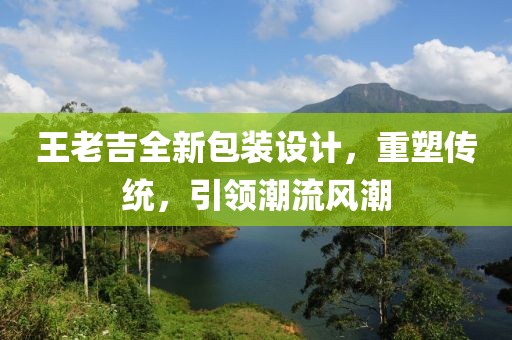 王老吉全新包装设计，重塑传统，引领潮流风潮