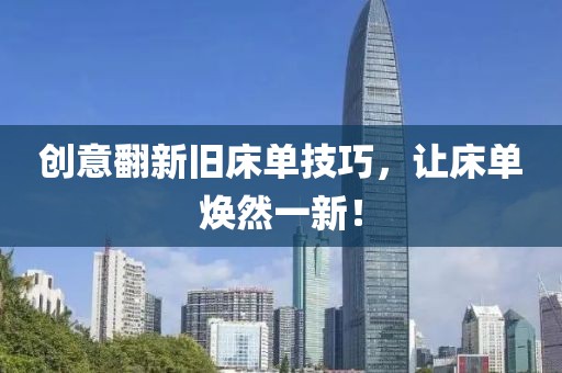 创意翻新旧床单技巧，让床单焕然一新！