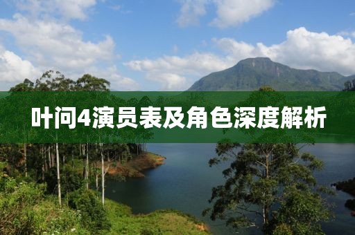 叶问4演员表及角色深度解析