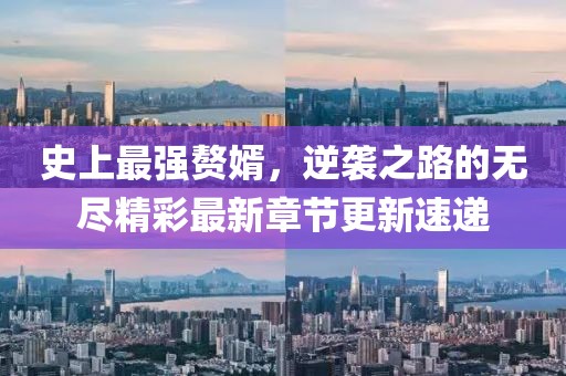 史上最强赘婿，逆袭之路的无尽精彩最新章节更新速递
