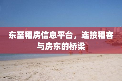 东至租房信息平台，连接租客与房东的桥梁
