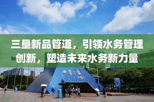 三垦新品管道，引领水务管理创新，塑造未来水务新力量