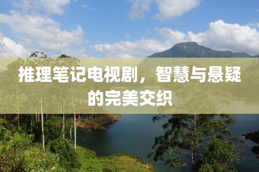 推理笔记电视剧，智慧与悬疑的完美交织