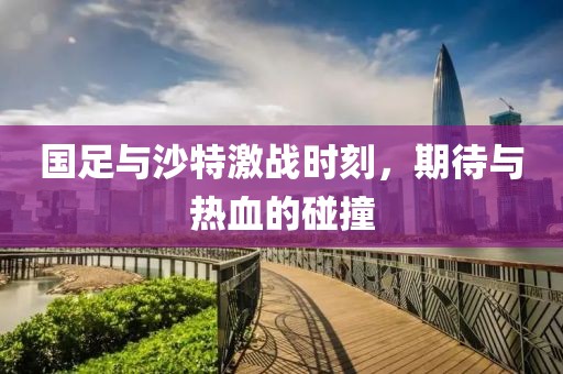 国足与沙特激战时刻，期待与热血的碰撞