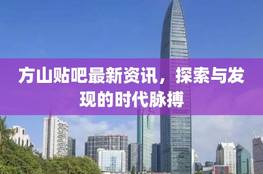 方山贴吧最新资讯，探索与发现的时代脉搏