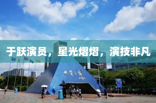 于跃演员，星光熠熠，演技非凡
