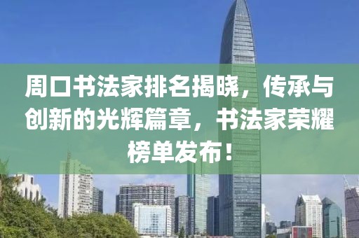 周口书法家排名揭晓，传承与创新的光辉篇章，书法家荣耀榜单发布！