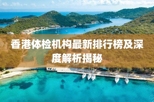 香港体检机构最新排行榜及深度解析揭秘