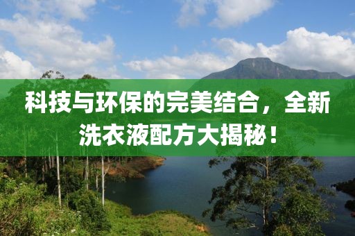 科技与环保的完美结合，全新洗衣液配方大揭秘！