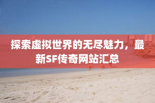 探索虚拟世界的无尽魅力，最新SF传奇网站汇总