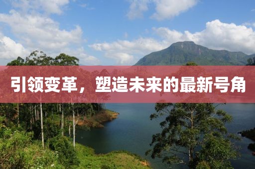 引领变革，塑造未来的最新号角