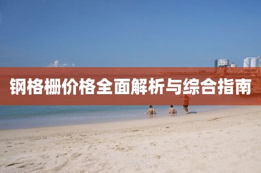 钢格栅价格全面解析与综合指南