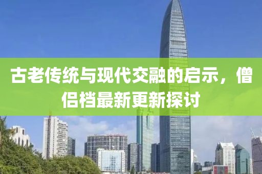 古老传统与现代交融的启示，僧侣档最新更新探讨