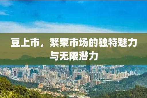 豆上市，繁荣市场的独特魅力与无限潜力