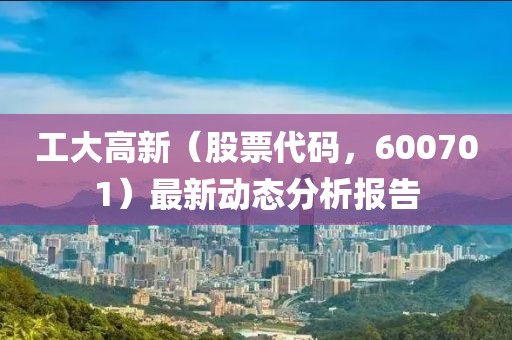 工大高新（股票代码，600701）最新动态分析报告