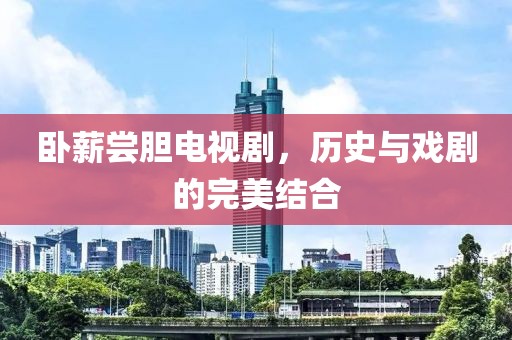 卧薪尝胆电视剧，历史与戏剧的完美结合