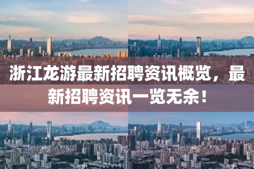 浙江龙游最新招聘资讯概览，最新招聘资讯一览无余！