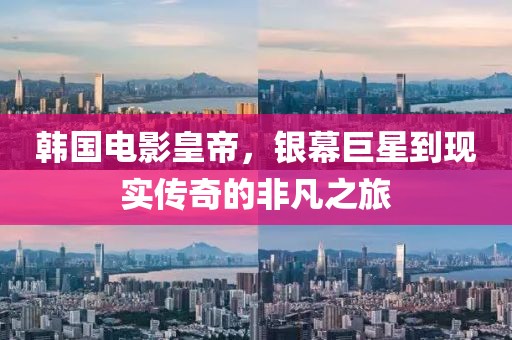 韩国电影皇帝，银幕巨星到现实传奇的非凡之旅