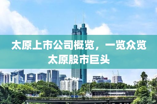 太原上市公司概览，一览众览太原股市巨头