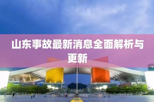 山东事故最新消息全面解析与更新