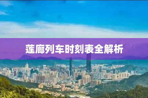 莲廊列车时刻表全解析