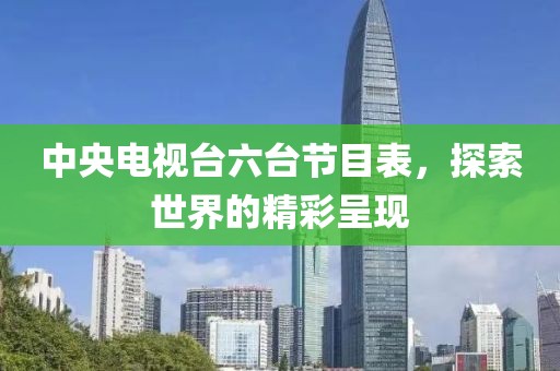中央电视台六台节目表，探索世界的精彩呈现